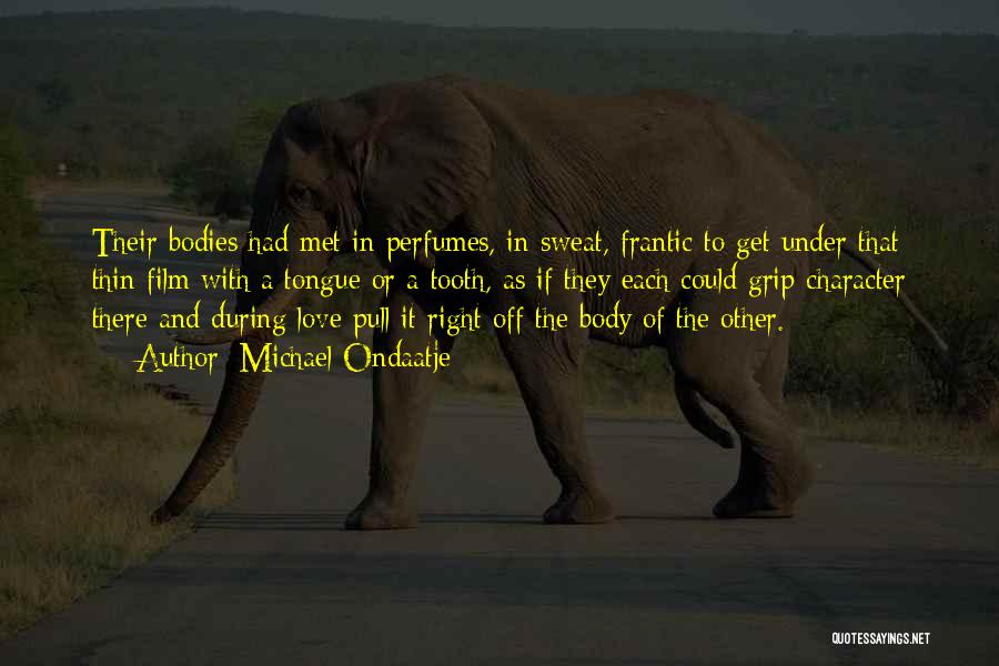 Michael Ondaatje Quotes: Their Bodies Had Met In Perfumes, In Sweat, Frantic To Get Under That Thin Film With A Tongue Or A