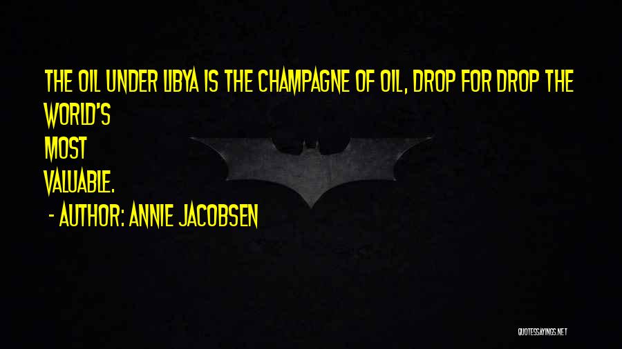 Annie Jacobsen Quotes: The Oil Under Libya Is The Champagne Of Oil, Drop For Drop The World's Most Valuable.