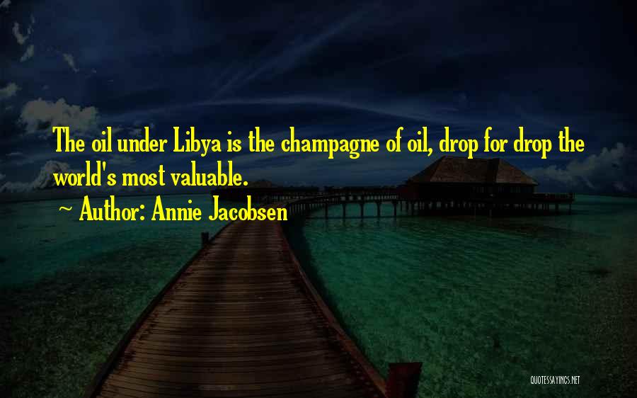 Annie Jacobsen Quotes: The Oil Under Libya Is The Champagne Of Oil, Drop For Drop The World's Most Valuable.