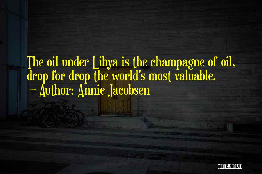 Annie Jacobsen Quotes: The Oil Under Libya Is The Champagne Of Oil, Drop For Drop The World's Most Valuable.