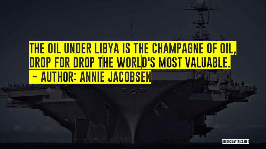 Annie Jacobsen Quotes: The Oil Under Libya Is The Champagne Of Oil, Drop For Drop The World's Most Valuable.