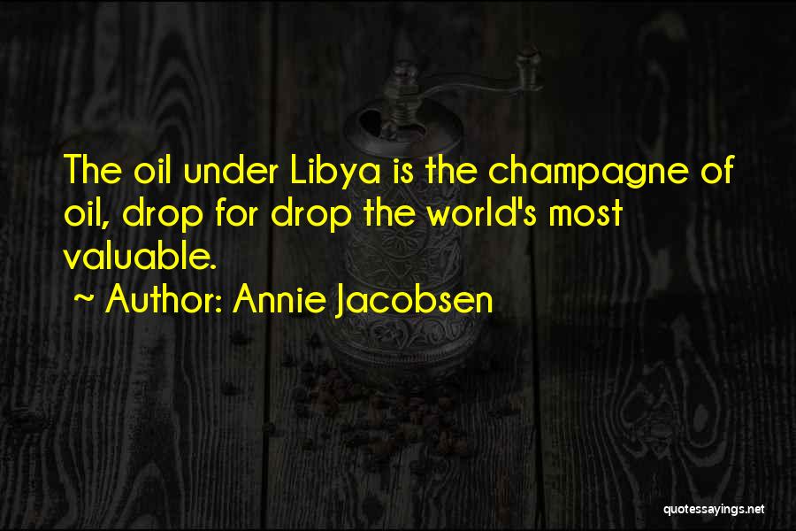 Annie Jacobsen Quotes: The Oil Under Libya Is The Champagne Of Oil, Drop For Drop The World's Most Valuable.