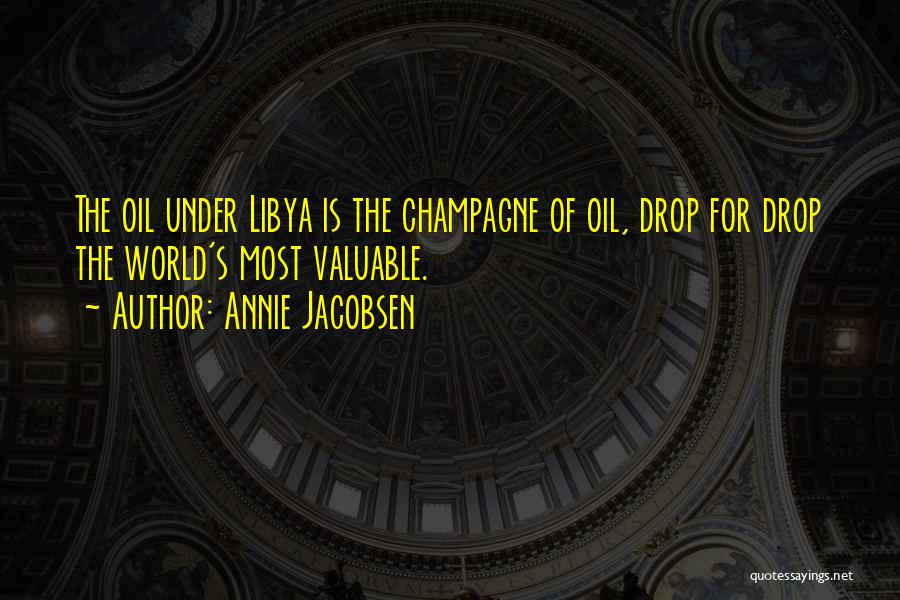 Annie Jacobsen Quotes: The Oil Under Libya Is The Champagne Of Oil, Drop For Drop The World's Most Valuable.