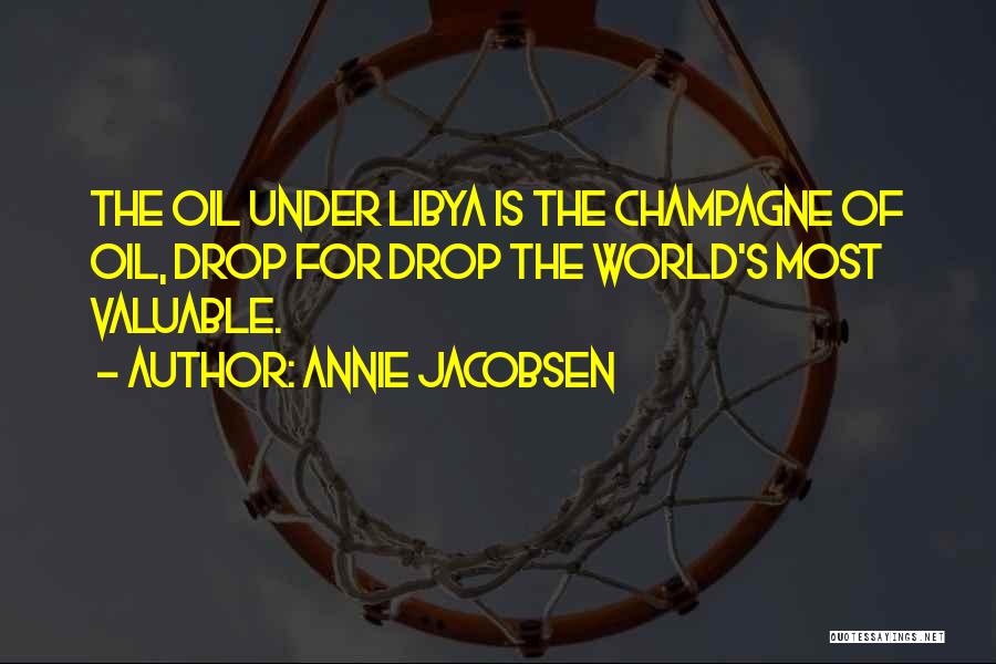 Annie Jacobsen Quotes: The Oil Under Libya Is The Champagne Of Oil, Drop For Drop The World's Most Valuable.