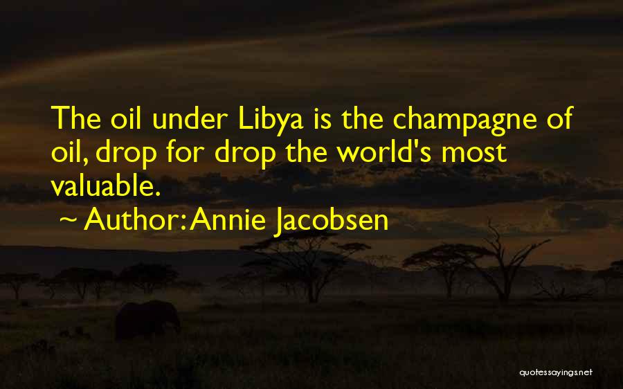 Annie Jacobsen Quotes: The Oil Under Libya Is The Champagne Of Oil, Drop For Drop The World's Most Valuable.