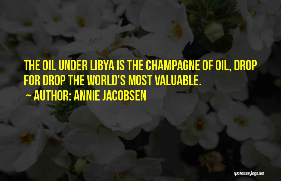 Annie Jacobsen Quotes: The Oil Under Libya Is The Champagne Of Oil, Drop For Drop The World's Most Valuable.