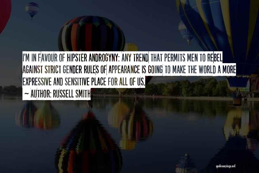 Russell Smith Quotes: I'm In Favour Of Hipster Androgyny: Any Trend That Permits Men To Rebel Against Strict Gender Rules Of Appearance Is