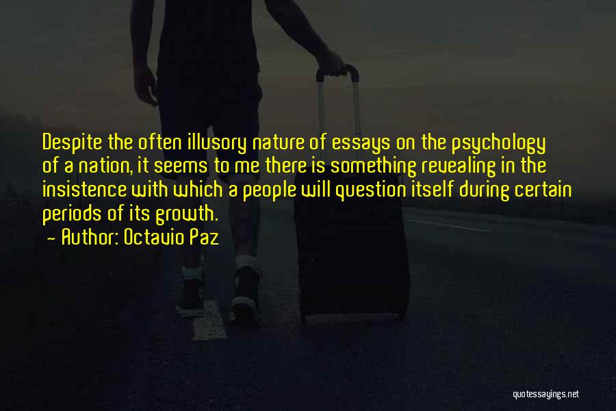 Octavio Paz Quotes: Despite The Often Illusory Nature Of Essays On The Psychology Of A Nation, It Seems To Me There Is Something