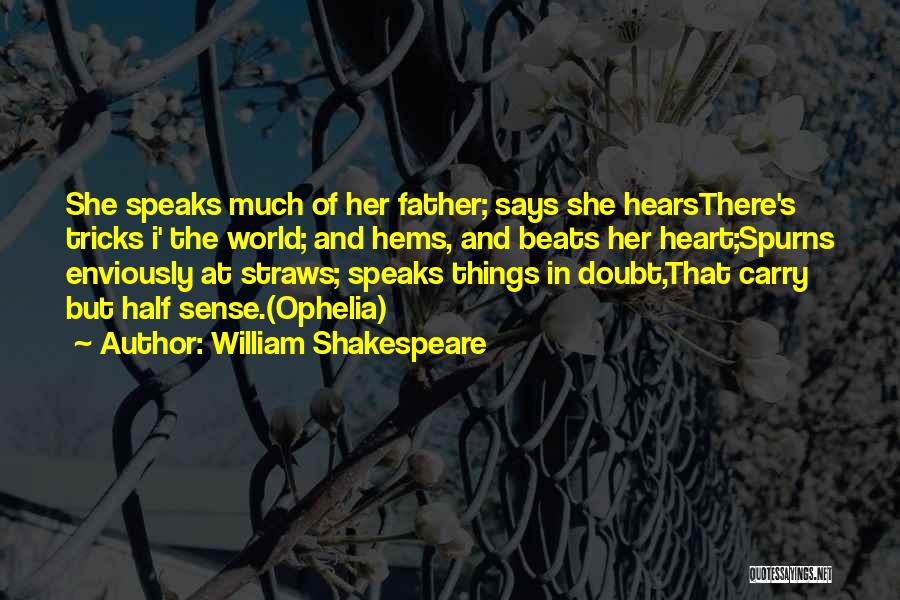 William Shakespeare Quotes: She Speaks Much Of Her Father; Says She Hearsthere's Tricks I' The World; And Hems, And Beats Her Heart;spurns Enviously