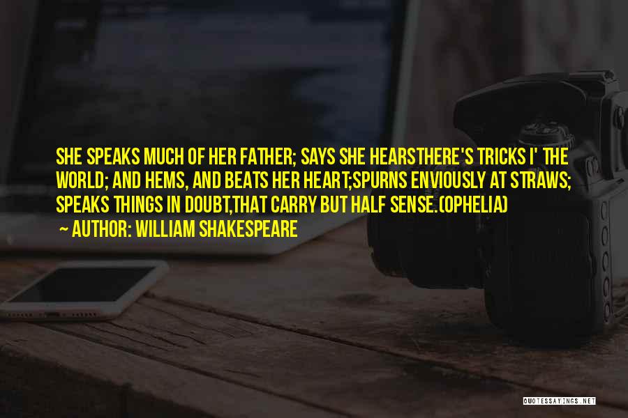 William Shakespeare Quotes: She Speaks Much Of Her Father; Says She Hearsthere's Tricks I' The World; And Hems, And Beats Her Heart;spurns Enviously