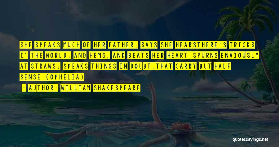 William Shakespeare Quotes: She Speaks Much Of Her Father; Says She Hearsthere's Tricks I' The World; And Hems, And Beats Her Heart;spurns Enviously