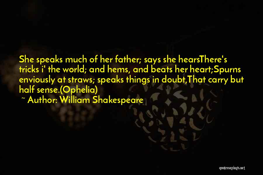 William Shakespeare Quotes: She Speaks Much Of Her Father; Says She Hearsthere's Tricks I' The World; And Hems, And Beats Her Heart;spurns Enviously