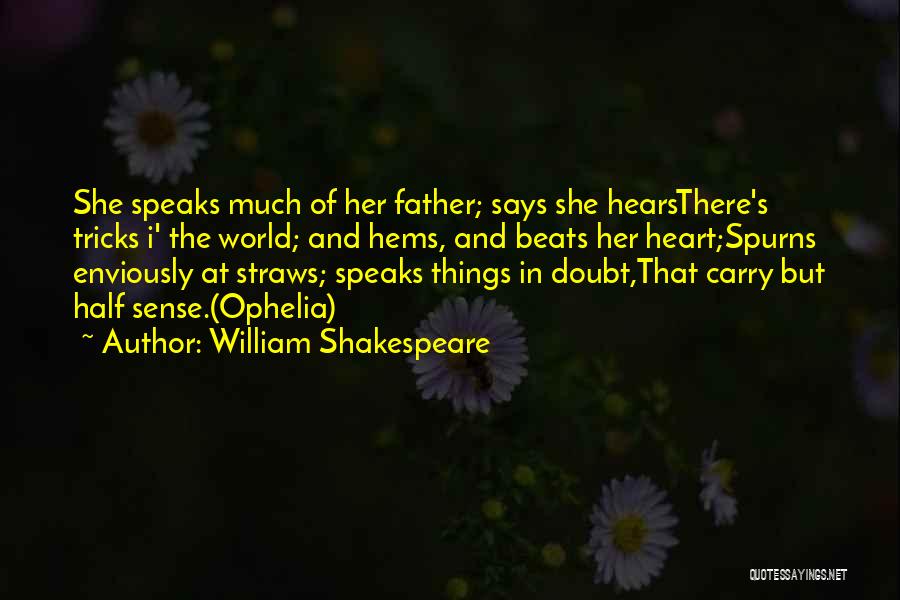 William Shakespeare Quotes: She Speaks Much Of Her Father; Says She Hearsthere's Tricks I' The World; And Hems, And Beats Her Heart;spurns Enviously