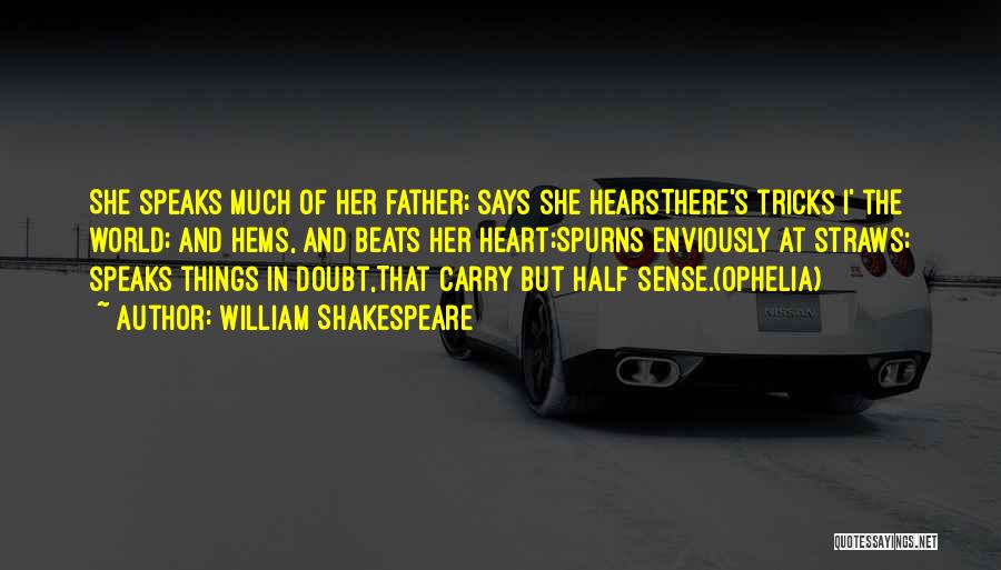 William Shakespeare Quotes: She Speaks Much Of Her Father; Says She Hearsthere's Tricks I' The World; And Hems, And Beats Her Heart;spurns Enviously