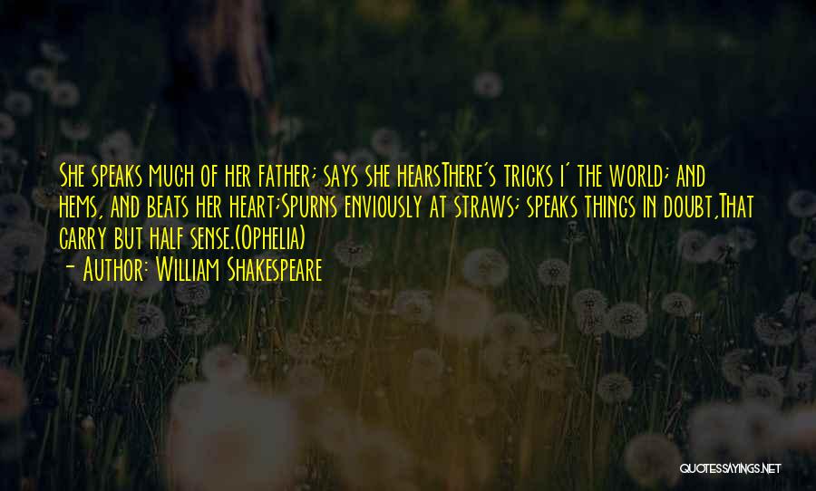William Shakespeare Quotes: She Speaks Much Of Her Father; Says She Hearsthere's Tricks I' The World; And Hems, And Beats Her Heart;spurns Enviously