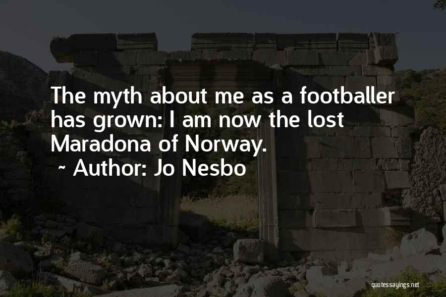 Jo Nesbo Quotes: The Myth About Me As A Footballer Has Grown: I Am Now The Lost Maradona Of Norway.
