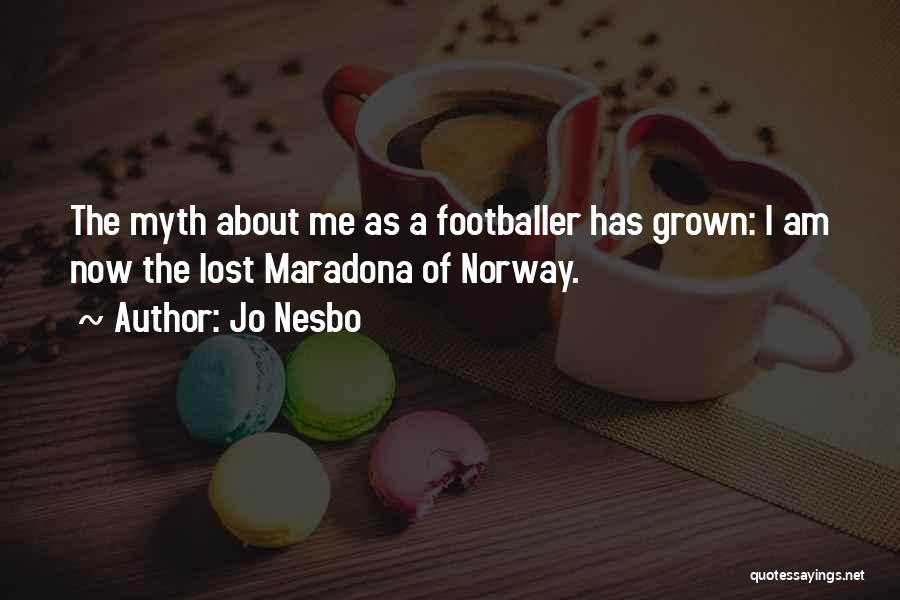 Jo Nesbo Quotes: The Myth About Me As A Footballer Has Grown: I Am Now The Lost Maradona Of Norway.