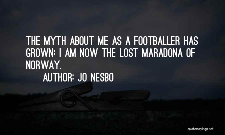 Jo Nesbo Quotes: The Myth About Me As A Footballer Has Grown: I Am Now The Lost Maradona Of Norway.