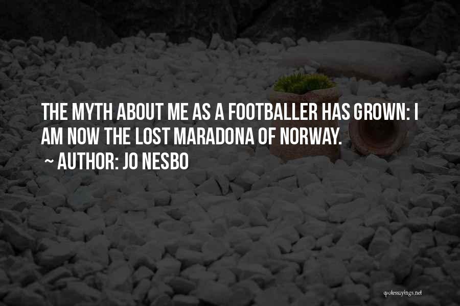 Jo Nesbo Quotes: The Myth About Me As A Footballer Has Grown: I Am Now The Lost Maradona Of Norway.