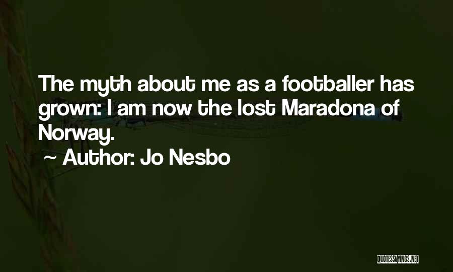 Jo Nesbo Quotes: The Myth About Me As A Footballer Has Grown: I Am Now The Lost Maradona Of Norway.
