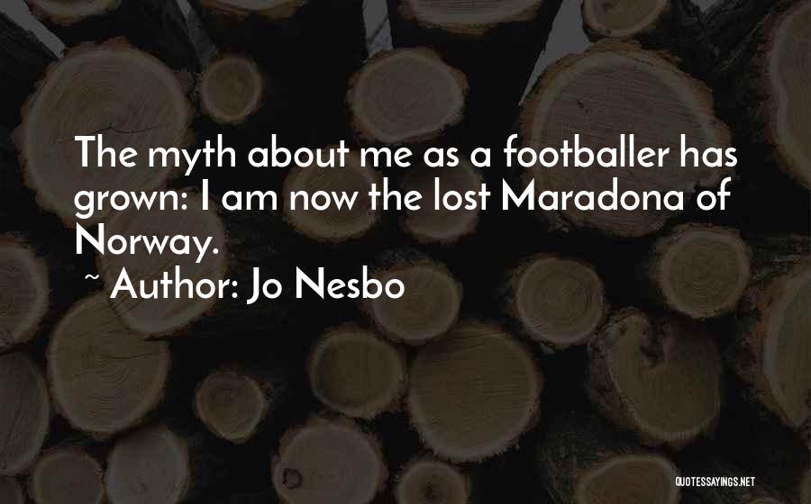 Jo Nesbo Quotes: The Myth About Me As A Footballer Has Grown: I Am Now The Lost Maradona Of Norway.