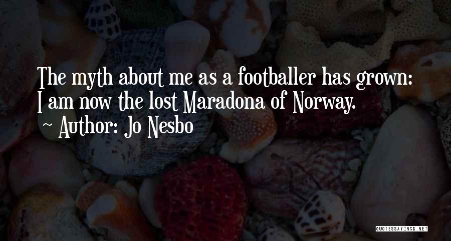 Jo Nesbo Quotes: The Myth About Me As A Footballer Has Grown: I Am Now The Lost Maradona Of Norway.