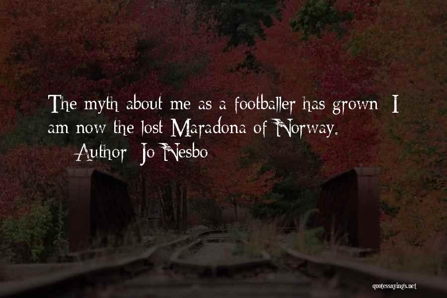 Jo Nesbo Quotes: The Myth About Me As A Footballer Has Grown: I Am Now The Lost Maradona Of Norway.