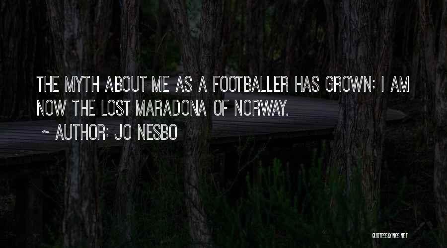 Jo Nesbo Quotes: The Myth About Me As A Footballer Has Grown: I Am Now The Lost Maradona Of Norway.