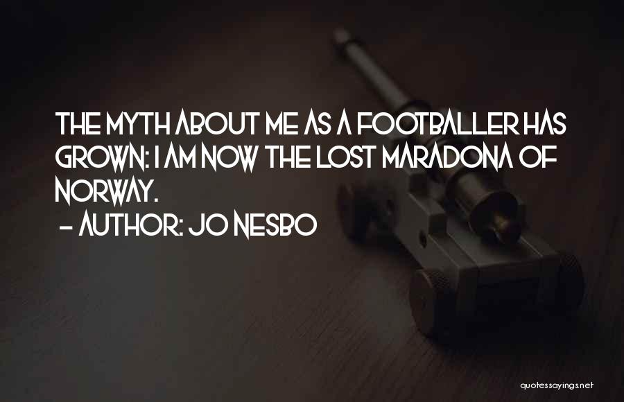 Jo Nesbo Quotes: The Myth About Me As A Footballer Has Grown: I Am Now The Lost Maradona Of Norway.