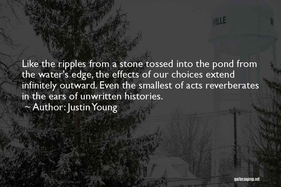 Justin Young Quotes: Like The Ripples From A Stone Tossed Into The Pond From The Water's Edge, The Effects Of Our Choices Extend