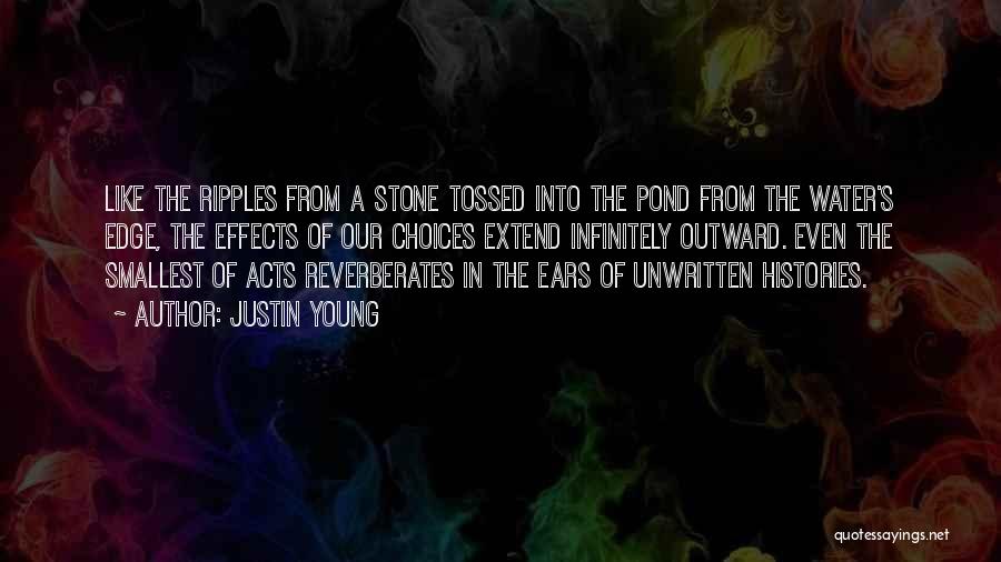 Justin Young Quotes: Like The Ripples From A Stone Tossed Into The Pond From The Water's Edge, The Effects Of Our Choices Extend