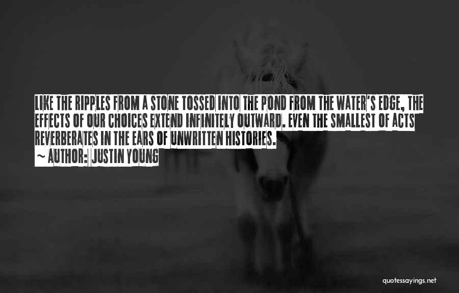 Justin Young Quotes: Like The Ripples From A Stone Tossed Into The Pond From The Water's Edge, The Effects Of Our Choices Extend