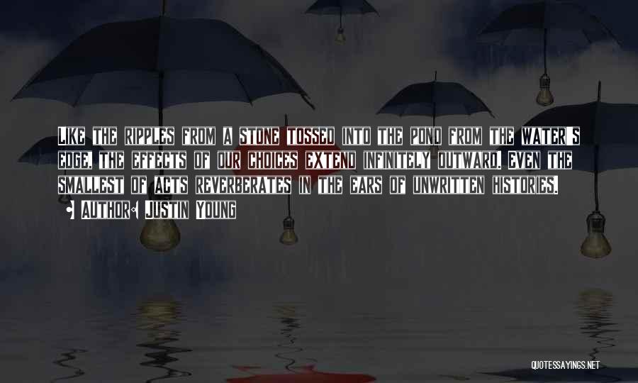 Justin Young Quotes: Like The Ripples From A Stone Tossed Into The Pond From The Water's Edge, The Effects Of Our Choices Extend