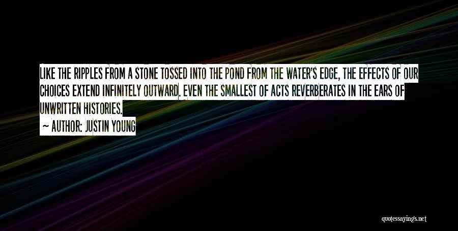 Justin Young Quotes: Like The Ripples From A Stone Tossed Into The Pond From The Water's Edge, The Effects Of Our Choices Extend