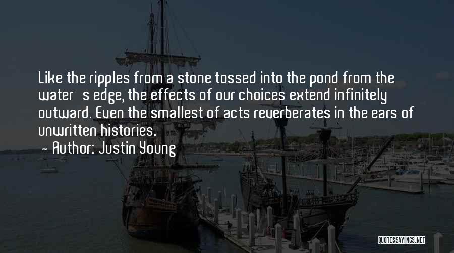 Justin Young Quotes: Like The Ripples From A Stone Tossed Into The Pond From The Water's Edge, The Effects Of Our Choices Extend