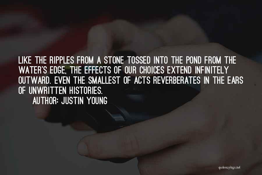 Justin Young Quotes: Like The Ripples From A Stone Tossed Into The Pond From The Water's Edge, The Effects Of Our Choices Extend