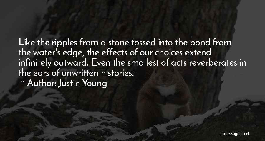 Justin Young Quotes: Like The Ripples From A Stone Tossed Into The Pond From The Water's Edge, The Effects Of Our Choices Extend