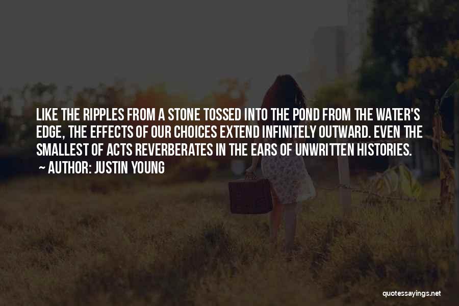 Justin Young Quotes: Like The Ripples From A Stone Tossed Into The Pond From The Water's Edge, The Effects Of Our Choices Extend