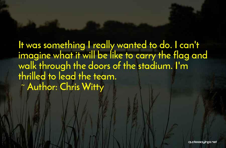 Chris Witty Quotes: It Was Something I Really Wanted To Do. I Can't Imagine What It Will Be Like To Carry The Flag