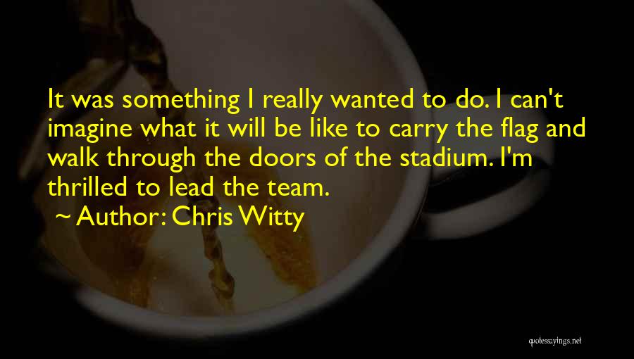 Chris Witty Quotes: It Was Something I Really Wanted To Do. I Can't Imagine What It Will Be Like To Carry The Flag