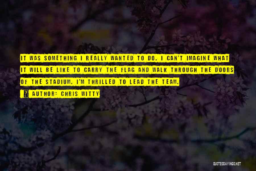 Chris Witty Quotes: It Was Something I Really Wanted To Do. I Can't Imagine What It Will Be Like To Carry The Flag