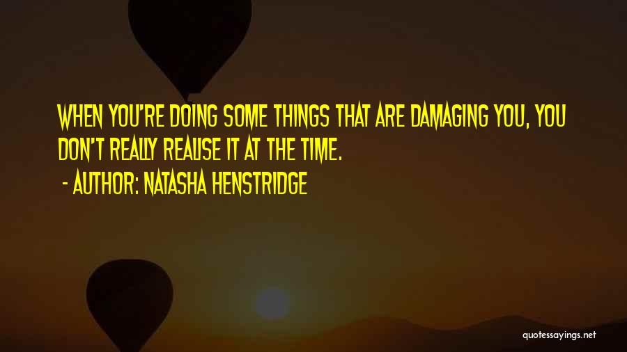 Natasha Henstridge Quotes: When You're Doing Some Things That Are Damaging You, You Don't Really Realise It At The Time.