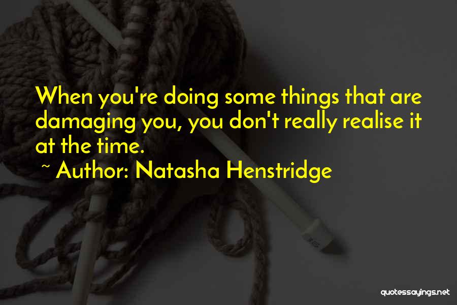 Natasha Henstridge Quotes: When You're Doing Some Things That Are Damaging You, You Don't Really Realise It At The Time.