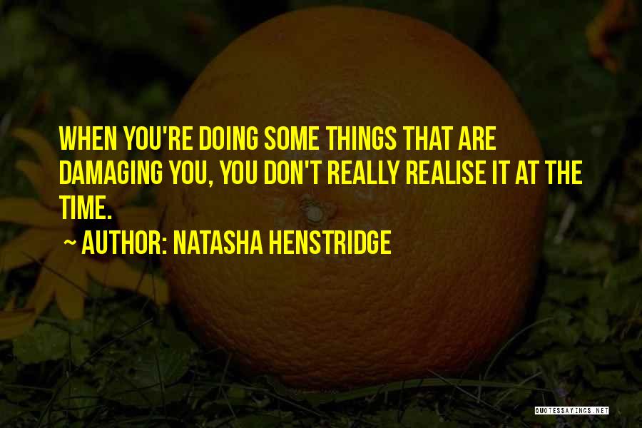 Natasha Henstridge Quotes: When You're Doing Some Things That Are Damaging You, You Don't Really Realise It At The Time.