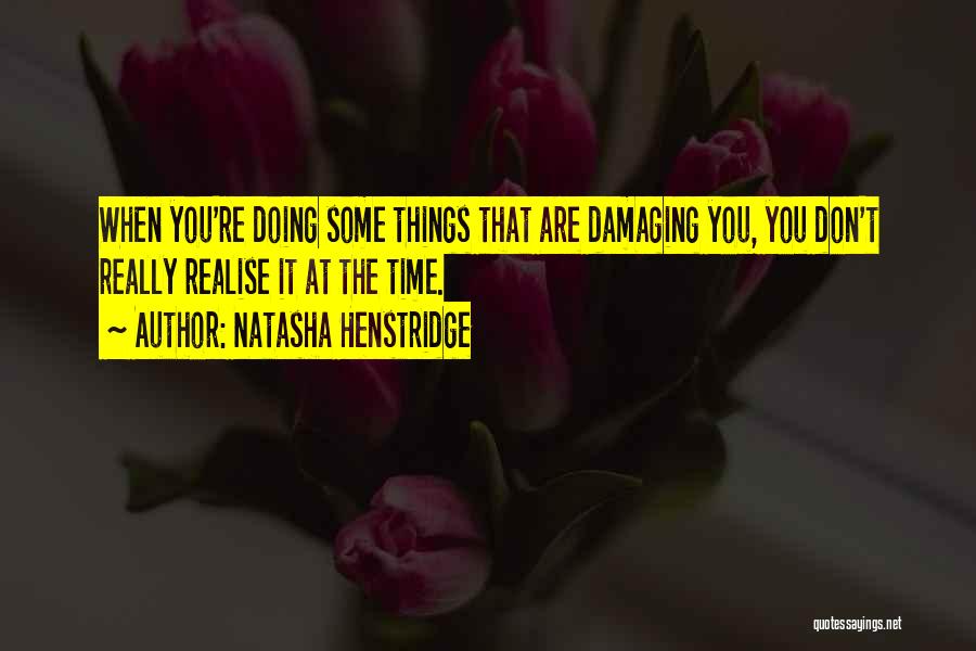 Natasha Henstridge Quotes: When You're Doing Some Things That Are Damaging You, You Don't Really Realise It At The Time.