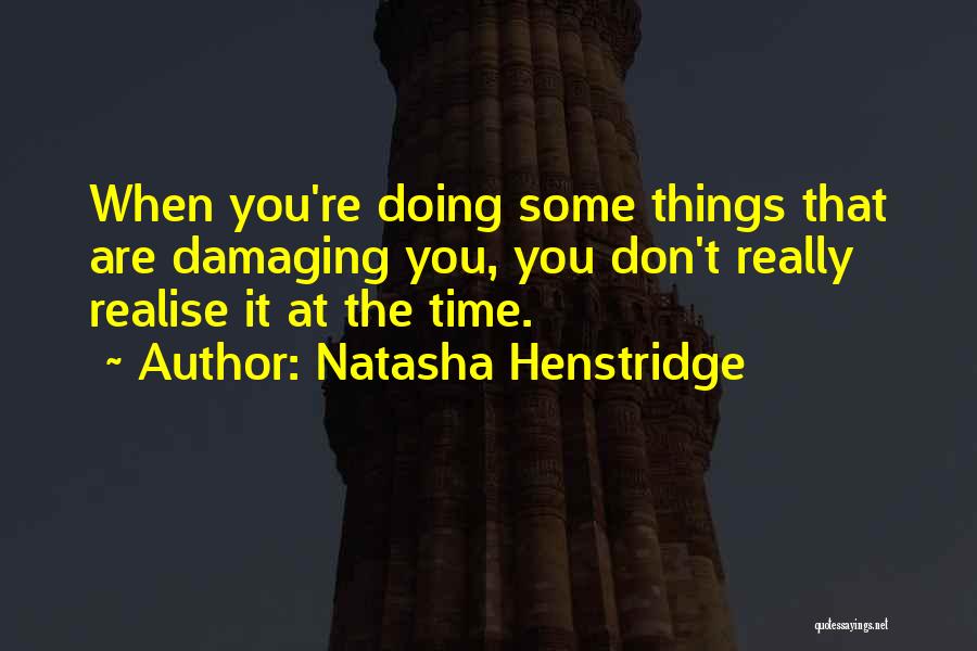 Natasha Henstridge Quotes: When You're Doing Some Things That Are Damaging You, You Don't Really Realise It At The Time.