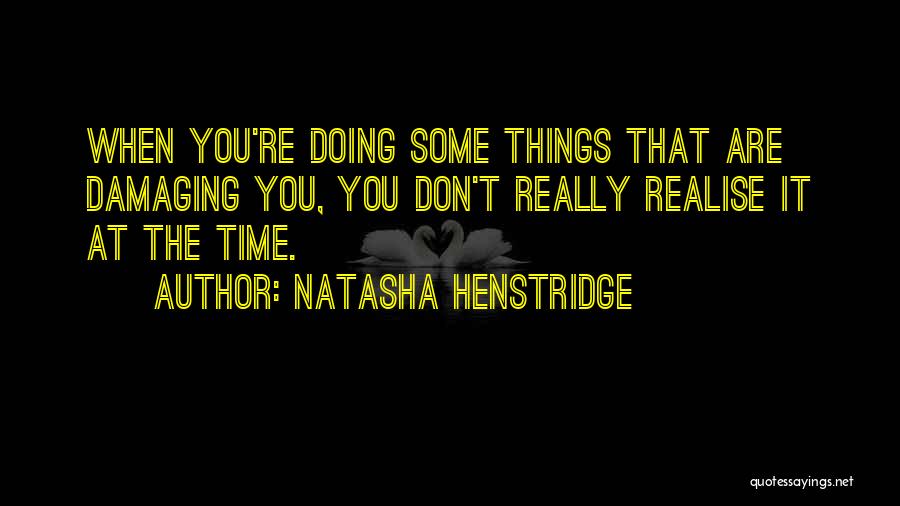 Natasha Henstridge Quotes: When You're Doing Some Things That Are Damaging You, You Don't Really Realise It At The Time.