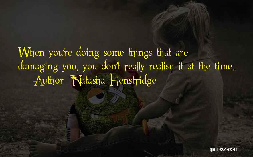 Natasha Henstridge Quotes: When You're Doing Some Things That Are Damaging You, You Don't Really Realise It At The Time.