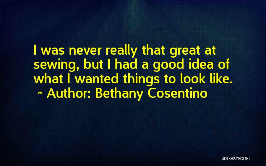 Bethany Cosentino Quotes: I Was Never Really That Great At Sewing, But I Had A Good Idea Of What I Wanted Things To