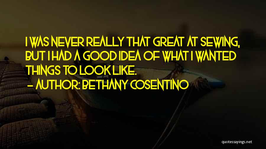 Bethany Cosentino Quotes: I Was Never Really That Great At Sewing, But I Had A Good Idea Of What I Wanted Things To